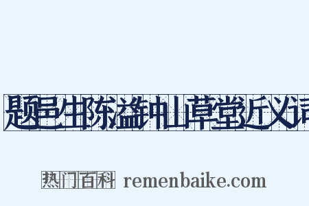 题邑生陈溢钟山草堂近义词是什么意思的图片
